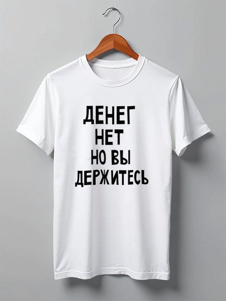 Заказать мужскую футболку в Москве. Футболка классическая Денег нет но вы держитесь от cherdantcev - готовые дизайны и нанесение принтов.