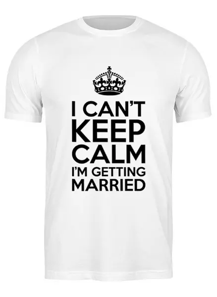 Заказать мужскую футболку в Москве. Футболка классическая I cant keep calm i am getting married от raffy - готовые дизайны и нанесение принтов.