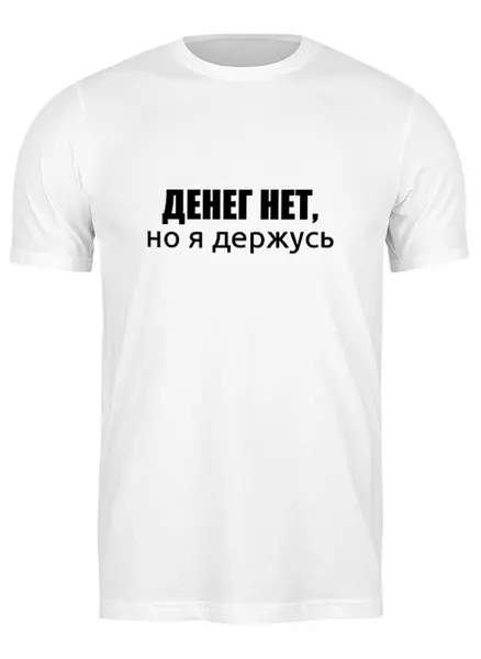 Заказать мужскую футболку в Москве. Футболка классическая Денег нет, но я держусь от sotkano - готовые дизайны и нанесение принтов.