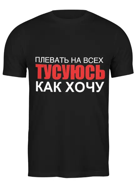 Заказать мужскую футболку в Москве. Футболка классическая Плевать на всех! Тусуюсь как хочу! от Антон Ершов - готовые дизайны и нанесение принтов.