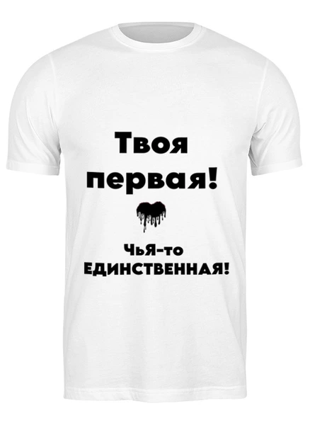 Заказать мужскую футболку в Москве. Футболка классическая Твоя первая! -Чья то единственная ! от  Екатерина  Мальцева  - готовые дизайны и нанесение принтов.