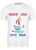 Заказать мужскую футболку в Москве. Футболка классическая Make Jar not War от graalogosh - готовые дизайны и нанесение принтов.