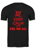 Заказать мужскую футболку в Москве. Футболка классическая keep calm and kill 'em all от Aleksey Melnick - готовые дизайны и нанесение принтов.