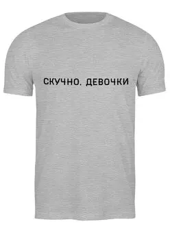 Заказать мужскую футболку в Москве. Футболка классическая Скучно, девочки от print.io  - готовые дизайны и нанесение принтов.