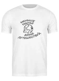 Заказать мужскую футболку в Москве. Футболка классическая Меньше работай - больше путешествуй от Петр Золотухин - готовые дизайны и нанесение принтов.