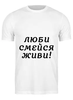 Заказать мужскую футболку в Москве. Футболка классическая Люби смейся живи! от abzhanovn@bk.ru - готовые дизайны и нанесение принтов.