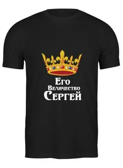 Заказать мужскую футболку в Москве. Футболка классическая Его величество Сергей от Nos  - готовые дизайны и нанесение принтов.