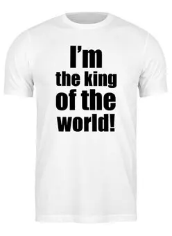 Заказать мужскую футболку в Москве. Футболка классическая I’m the king of the world!  от KinoArt - готовые дизайны и нанесение принтов.