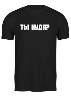 Заказать мужскую футболку в Москве. Футболка классическая Ты куда? Щас приду! от Mari_M - готовые дизайны и нанесение принтов.