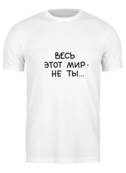 Заказать мужскую футболку в Москве. Футболка классическая Весь мир - не ты от Елена  - готовые дизайны и нанесение принтов.