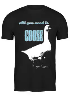 Заказать мужскую футболку в Москве. Футболка классическая All you need is goose от hobbit-adolf@mail.ru - готовые дизайны и нанесение принтов.