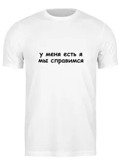 Заказать мужскую футболку в Москве. Футболка классическая У меня есть я, мы справимся от serge-ro@mail.ru - готовые дизайны и нанесение принтов.