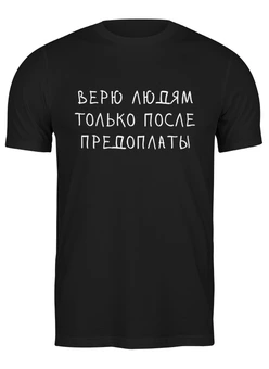 Заказать мужскую футболку в Москве. Футболка классическая Верю людям только после предоплаты от ВЕСЬ НА НЕРВАХ  - готовые дизайны и нанесение принтов.