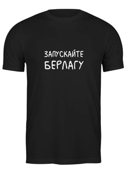 Заказать мужскую футболку в Москве. Футболка классическая ЗАПУСКАЙТЕ БЕРЛАГУ от garnikyanart  - готовые дизайны и нанесение принтов.