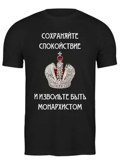 Заказать мужскую футболку в Москве. Футболка классическая Сохраняйте спокойствие и будьте монархистом от «Царская Россия» - готовые дизайны и нанесение принтов.