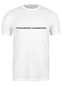Заказать мужскую футболку в Москве. Футболка классическая Апокалипсис каждый день   от THE_NISE  - готовые дизайны и нанесение принтов.