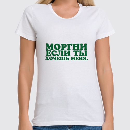 Заказать женскую футболку в Москве. Футболка классическая Моргни если ты хочешь меня от Павел Павел - готовые дизайны и нанесение принтов.