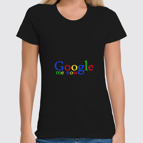 Заказать женскую футболку в Москве. Футболка классическая Google me now от Just Paul - готовые дизайны и нанесение принтов.