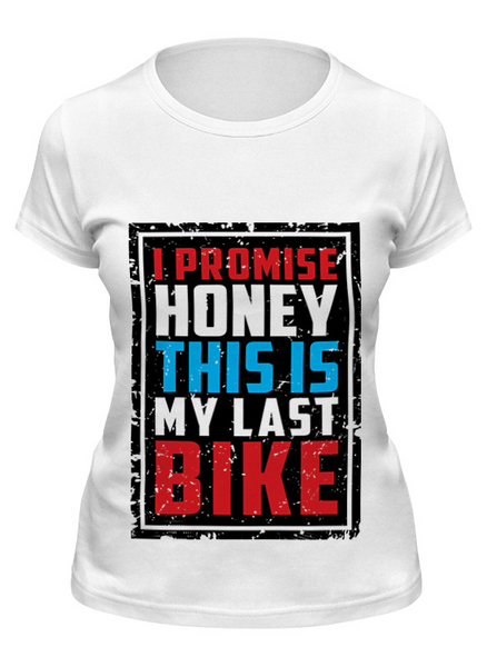 Заказать женскую футболку в Москве. Футболка классическая I Promise Honey This Is My Last Bike от 810ndi@mail.ru - готовые дизайны и нанесение принтов.
