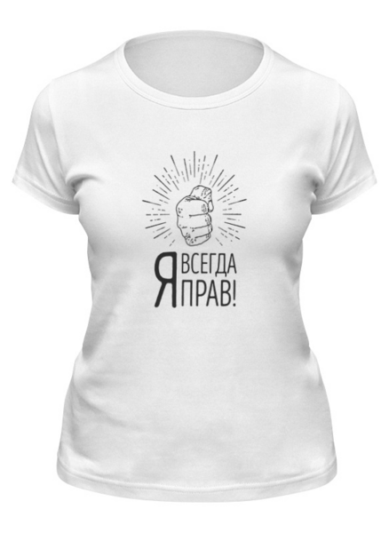 Заказать женскую футболку в Москве. Футболка классическая Я всегда прав! от geekbox - готовые дизайны и нанесение принтов.