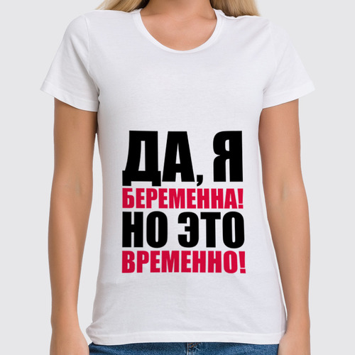 Заказать женскую футболку в Москве. Футболка классическая Да, я беременна! Но это временно! от TheSuvenir - готовые дизайны и нанесение принтов.