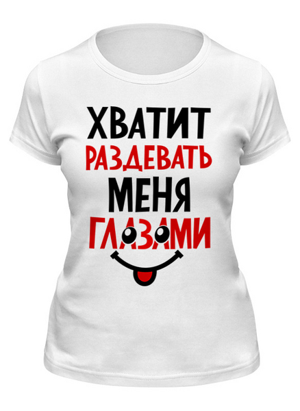 Заказать женскую футболку в Москве. Футболка классическая Хватит раздевать меня глазами от T-shirt print  - готовые дизайны и нанесение принтов.