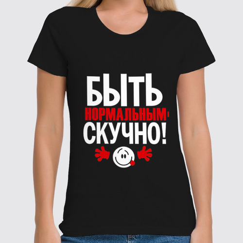 Заказать женскую футболку в Москве. Футболка классическая Нормальный скучный от Елена  - готовые дизайны и нанесение принтов.