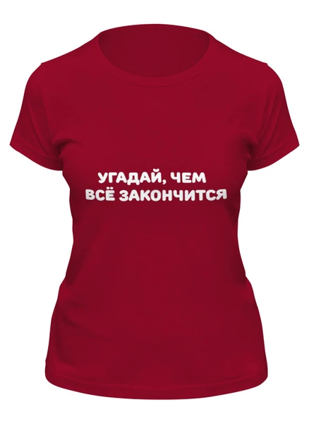 Заказать женскую футболку в Москве. Футболка классическая Угадай, чем всё закончится от Roman Buzunov - готовые дизайны и нанесение принтов.