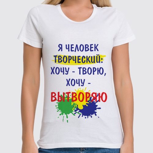 Заказать женскую футболку в Москве. Футболка классическая Я человек творческий от SanDarial Art - готовые дизайны и нанесение принтов.