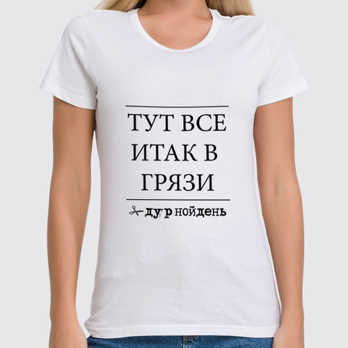 Заказать женскую футболку в Москве. Футболка классическая Грязь - #дурнойдень от Вальтер Веласов - готовые дизайны и нанесение принтов.