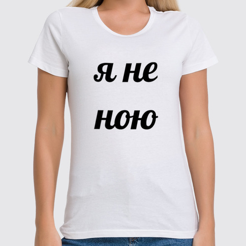 Заказать женскую футболку в Москве. Футболка классическая Я не ною - просто говорю. от Rebel - готовые дизайны и нанесение принтов.