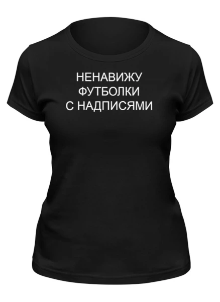 Заказать женскую футболку в Москве. Футболка классическая ненавижу футболки с надписями от queen  - готовые дизайны и нанесение принтов.