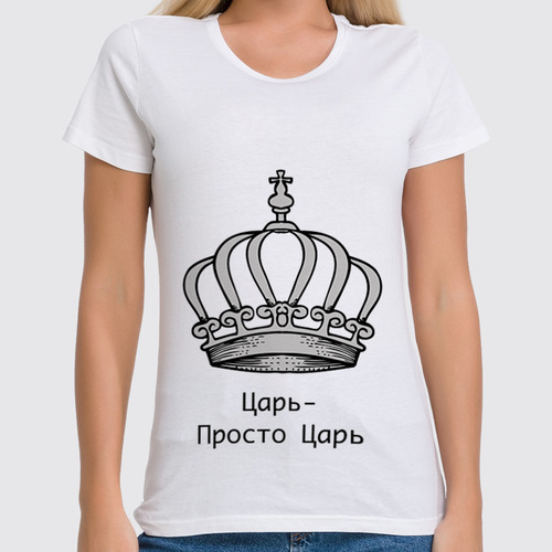 Заказать женскую футболку в Москве. Футболка классическая Царь-просто Царь от badarma2002@gmail.com - готовые дизайны и нанесение принтов.