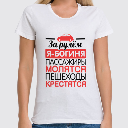 Заказать женскую футболку в Москве. Футболка классическая За рулем я - богиня! от missdiz - готовые дизайны и нанесение принтов.