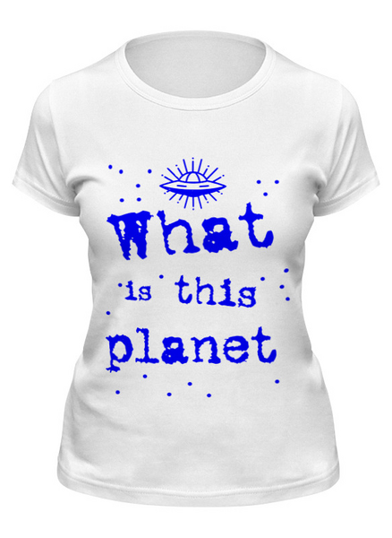Заказать женскую футболку в Москве. Футболка классическая Что это за планета! от Алексс Неро - готовые дизайны и нанесение принтов.