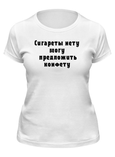 Заказать женскую футболку в Москве. Футболка классическая Сигареты нету, могу предложить конфету от slavets67@gmail.com - готовые дизайны и нанесение принтов.