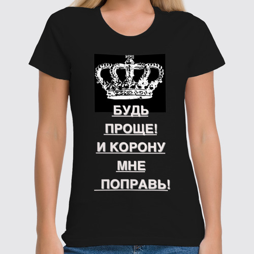 Заказать женскую футболку в Москве. Футболка классическая Будь проще! и корону мне поправь! от Ева Гришаева - готовые дизайны и нанесение принтов.