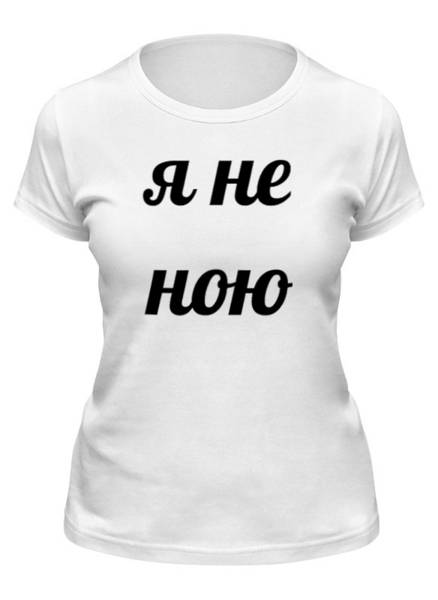 Заказать женскую футболку в Москве. Футболка классическая Я не ною - просто говорю. от Rebel - готовые дизайны и нанесение принтов.