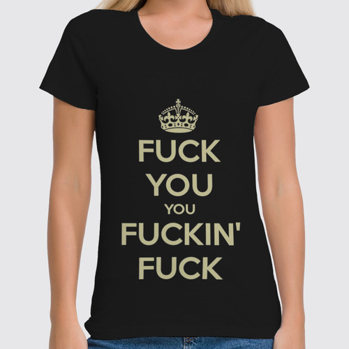 Заказать женскую футболку в Москве. Футболка классическая F*** You you F***in F*** от Leichenwagen - готовые дизайны и нанесение принтов.