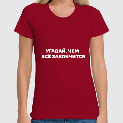 Заказать женскую футболку в Москве. Футболка классическая Угадай, чем всё закончится от Roman Buzunov - готовые дизайны и нанесение принтов.