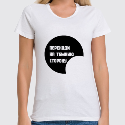 Заказать женскую футболку в Москве. Футболка классическая Переходи на темную сторону от Аркадий Морейнис - готовые дизайны и нанесение принтов.