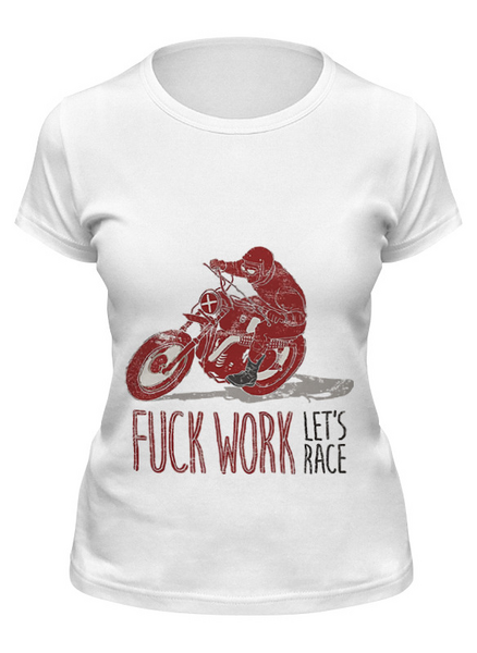 Заказать женскую футболку в Москве. Футболка классическая Fuck work, let's race! от madwheelz - готовые дизайны и нанесение принтов.