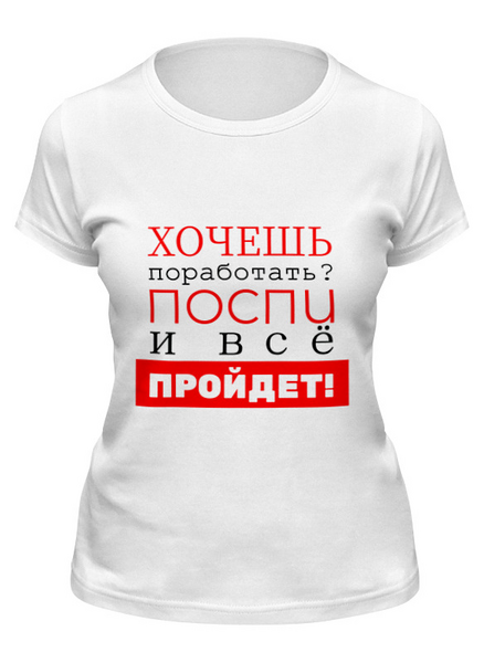 Заказать женскую футболку в Москве. Футболка классическая Хочешь поработать? от bd-art  - готовые дизайны и нанесение принтов.