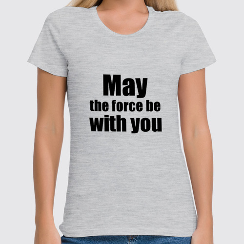 Заказать женскую футболку в Москве. Футболка классическая May the force be with you от KinoArt - готовые дизайны и нанесение принтов.