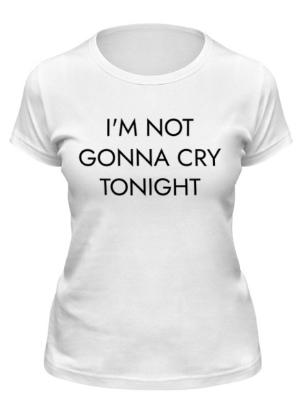Заказать женскую футболку в Москве. Футболка классическая I'M NOT GONNA CRY TONIGHT от print.io  - готовые дизайны и нанесение принтов.