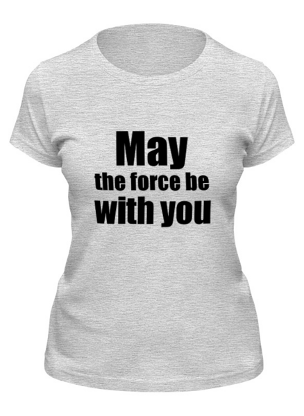 Заказать женскую футболку в Москве. Футболка классическая May the force be with you от KinoArt - готовые дизайны и нанесение принтов.