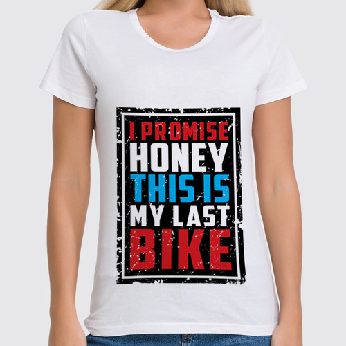 Заказать женскую футболку в Москве. Футболка классическая I Promise Honey This Is My Last Bike (врунишка) от 810ndi@mail.ru - готовые дизайны и нанесение принтов.