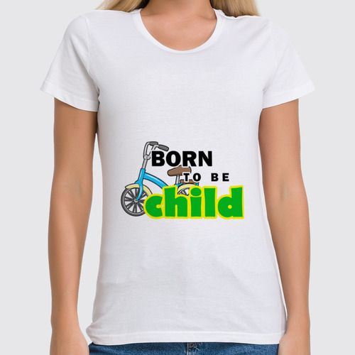 Заказать женскую футболку в Москве. Футболка классическая Born to be Child  от Петр Золотухин - готовые дизайны и нанесение принтов.