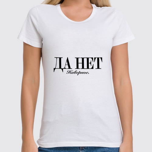 Заказать женскую футболку в Москве. Футболка классическая Да нет наверное от Design Ministry - готовые дизайны и нанесение принтов.