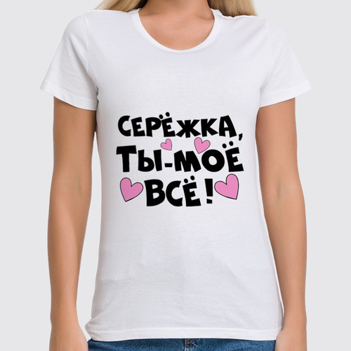 Заказать женскую футболку в Москве. Футболка классическая Сережка - ты мое все от weeert - готовые дизайны и нанесение принтов.